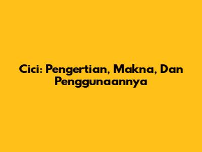 Cici: Pengertian, Makna, Dan Penggunaannya