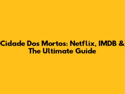 Cidade Dos Mortos: Netflix, IMDB & The Ultimate Guide