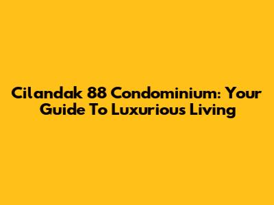 Cilandak 88 Condominium: Your Guide To Luxurious Living