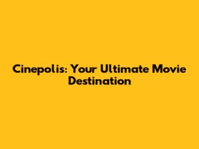 Cinepolis: Your Ultimate Movie Destination