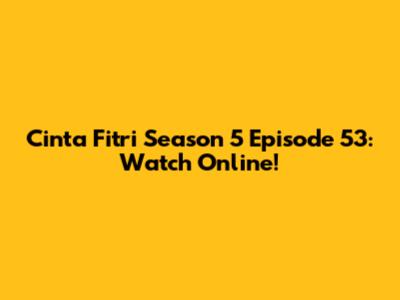 Cinta Fitri Season 5 Episode 53: Watch Online!
