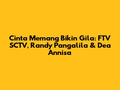 Cinta Memang Bikin Gila: FTV SCTV, Randy Pangalila & Dea Annisa