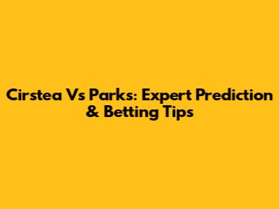 Cirstea Vs Parks: Expert Prediction & Betting Tips
