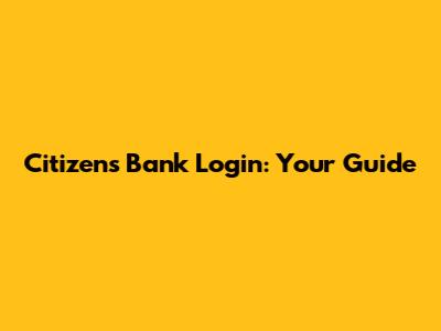 Citizens Bank Login: Your Guide