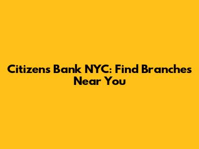 Citizens Bank NYC: Find Branches Near You