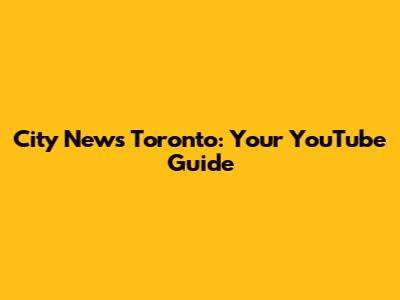 City News Toronto: Your YouTube Guide