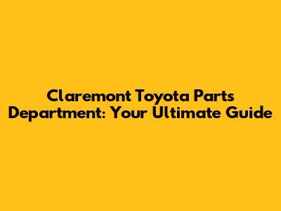 Claremont Toyota Parts Department: Your Ultimate Guide