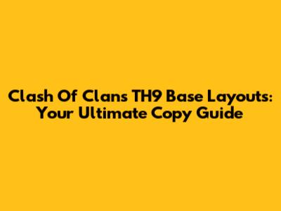 Clash Of Clans TH9 Base Layouts: Your Ultimate Copy Guide