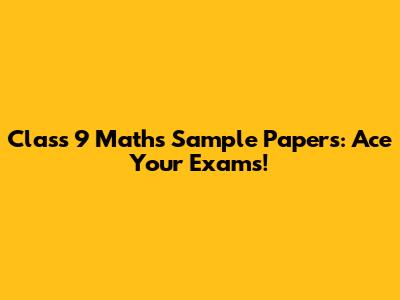 Class 9 Maths Sample Papers: Ace Your Exams!