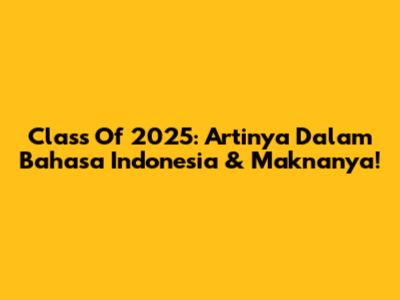 Class Of 2025: Artinya Dalam Bahasa Indonesia & Maknanya!