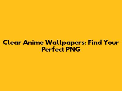 Clear Anime Wallpapers: Find Your Perfect PNG