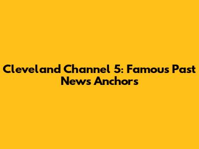 Cleveland Channel 5: Famous Past News Anchors