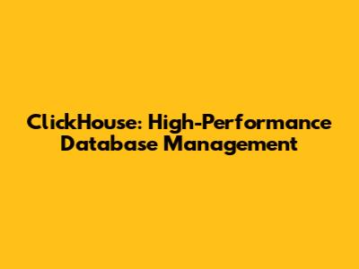 ClickHouse: High-Performance Database Management
