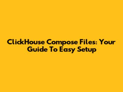 ClickHouse Compose Files: Your Guide To Easy Setup