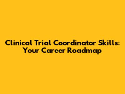 Clinical Trial Coordinator Skills: Your Career Roadmap