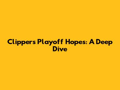 Clippers' Playoff Hopes: A Deep Dive
