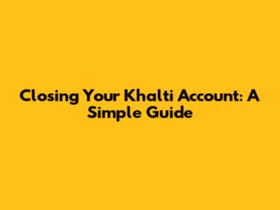 Closing Your Khalti Account: A Simple Guide