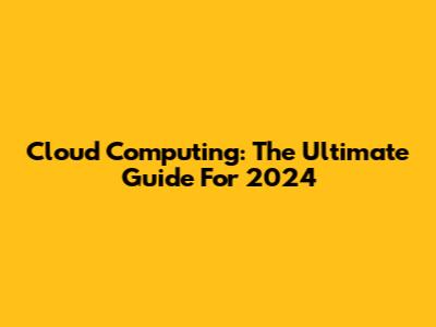 Cloud Computing: The Ultimate Guide For 2024