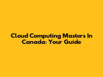 Cloud Computing Masters In Canada: Your Guide