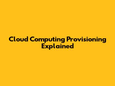 Cloud Computing Provisioning Explained