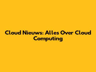 Cloud Nieuws: Alles Over Cloud Computing