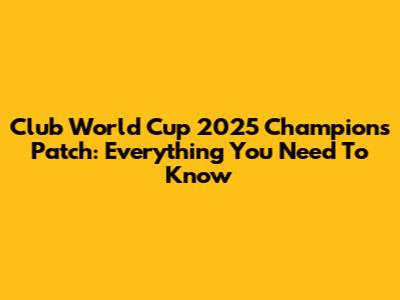 Club World Cup 2025 Champions Patch: Everything You Need To Know
