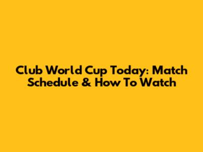 Club World Cup Today: Match Schedule & How To Watch