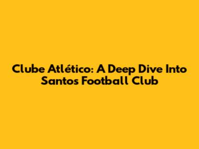 Clube Atlético: A Deep Dive Into Santos Football Club