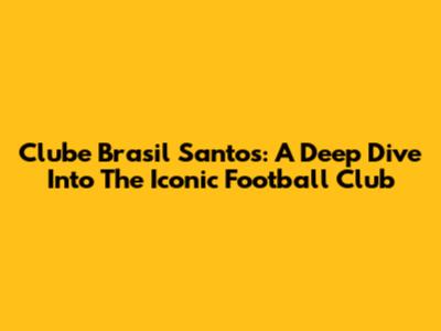 Clube Brasil Santos: A Deep Dive Into The Iconic Football Club