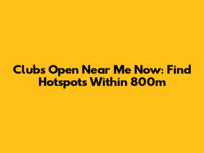 Clubs Open Near Me Now: Find Hotspots Within 800m