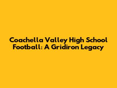 Coachella Valley High School Football: A Gridiron Legacy