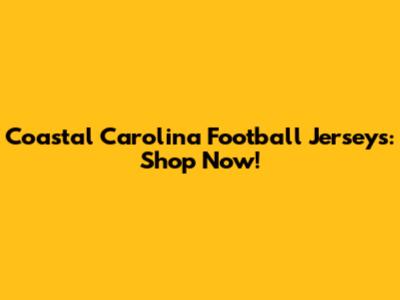 Coastal Carolina Football Jerseys: Shop Now!