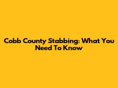 Cobb County Stabbing: What You Need To Know