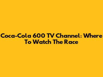 Coca-Cola 600 TV Channel: Where To Watch The Race