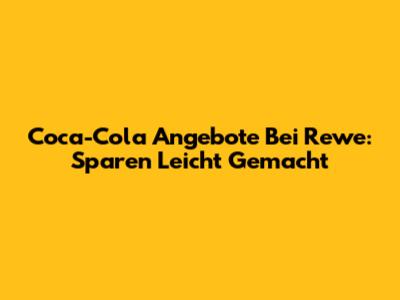 Coca-Cola Angebote Bei Rewe: Sparen Leicht Gemacht