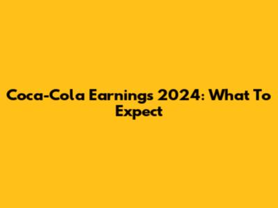 Coca-Cola Earnings 2024: What To Expect