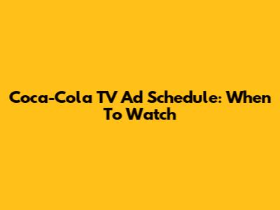 Coca-Cola TV Ad Schedule: When To Watch