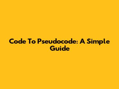 Code To Pseudocode: A Simple Guide