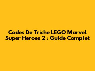 Codes De Triche LEGO Marvel Super Heroes 2 : Guide Complet