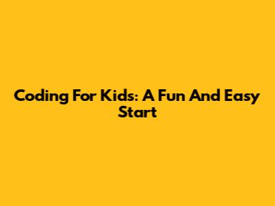 Coding For Kids: A Fun And Easy Start