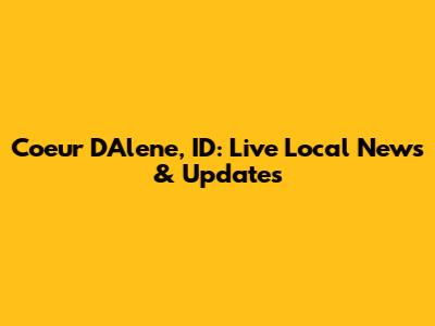 Coeur D'Alene, ID: Live Local News & Updates