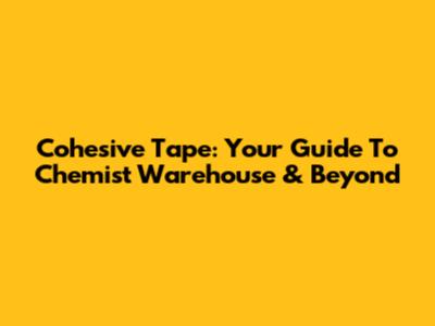 Cohesive Tape: Your Guide To Chemist Warehouse & Beyond
