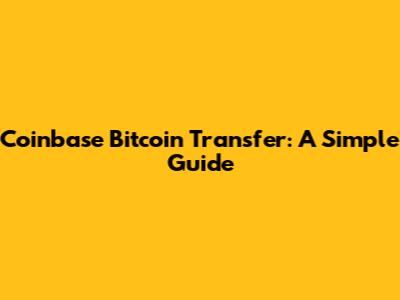 Coinbase Bitcoin Transfer: A Simple Guide