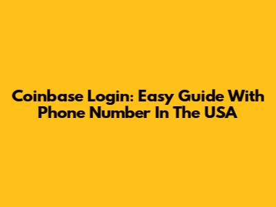 Coinbase Login: Easy Guide With Phone Number In The USA