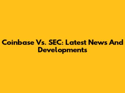 Coinbase Vs. SEC: Latest News And Developments