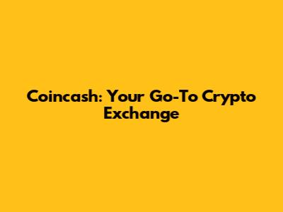 Coincash: Your Go-To Crypto Exchange