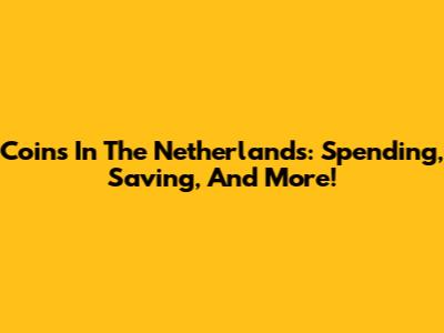 Coins In The Netherlands: Spending, Saving, And More!