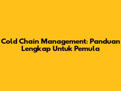 Cold Chain Management: Panduan Lengkap Untuk Pemula