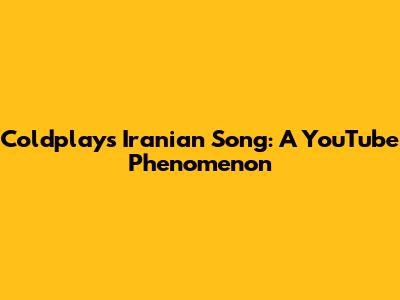 Coldplay's "Iranian Song": A YouTube Phenomenon