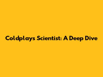 Coldplay's "Scientist": A Deep Dive